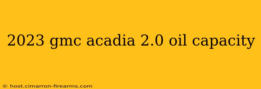 2023 gmc acadia 2.0 oil capacity