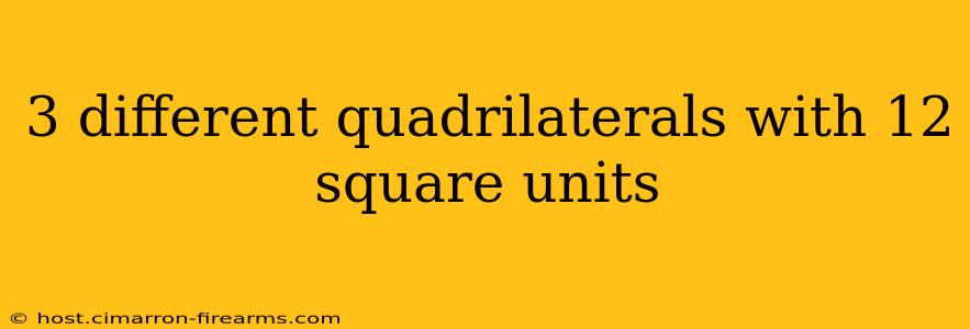 3 different quadrilaterals with 12 square units