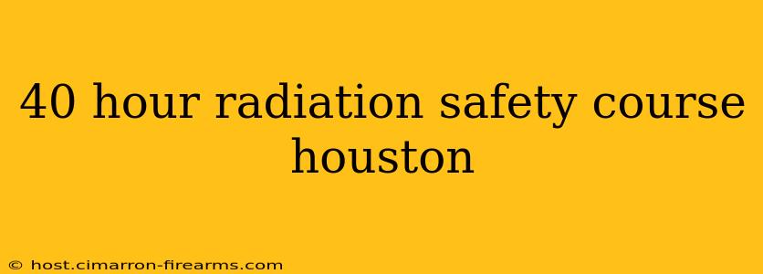 40 hour radiation safety course houston