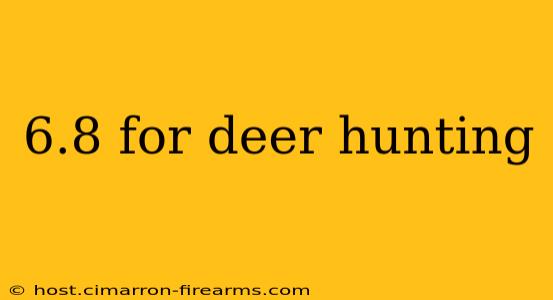 6.8 for deer hunting