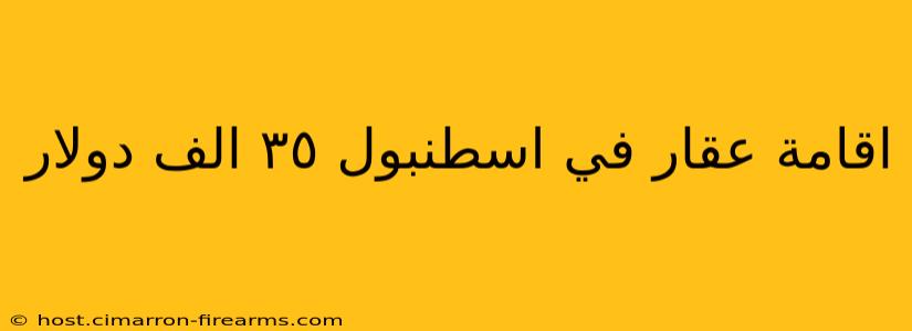 اقامة عقار في اسطنبول ٣٥ الف دولار