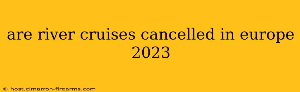 are river cruises cancelled in europe 2023