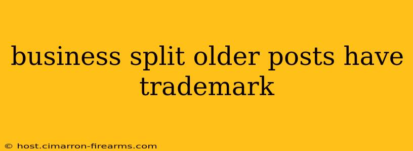 business split older posts have trademark