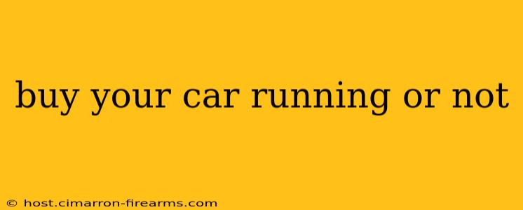 buy your car running or not