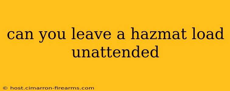 can you leave a hazmat load unattended