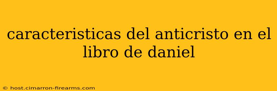 caracteristicas del anticristo en el libro de daniel