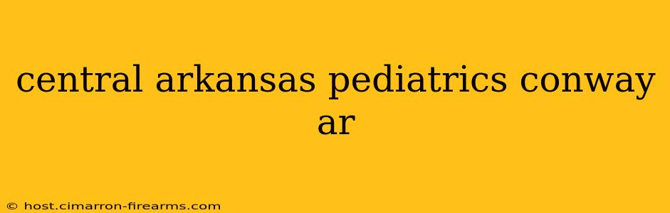 central arkansas pediatrics conway ar