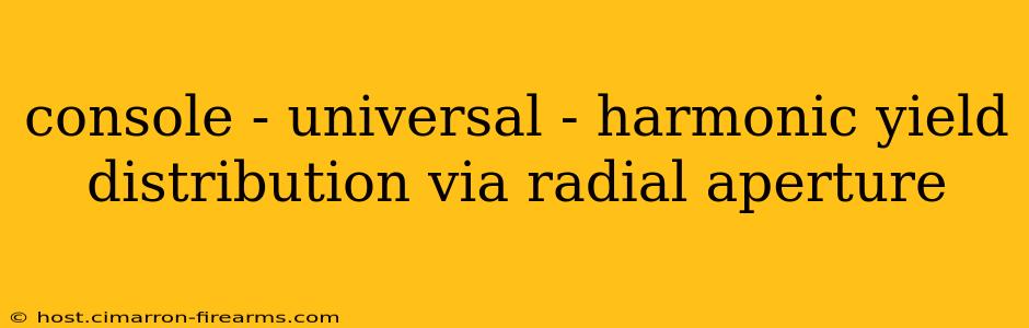 console - universal - harmonic yield distribution via radial aperture