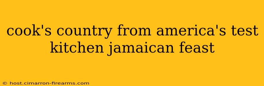 cook's country from america's test kitchen jamaican feast