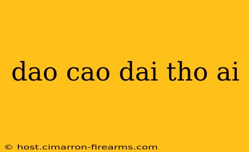 dao cao dai tho ai