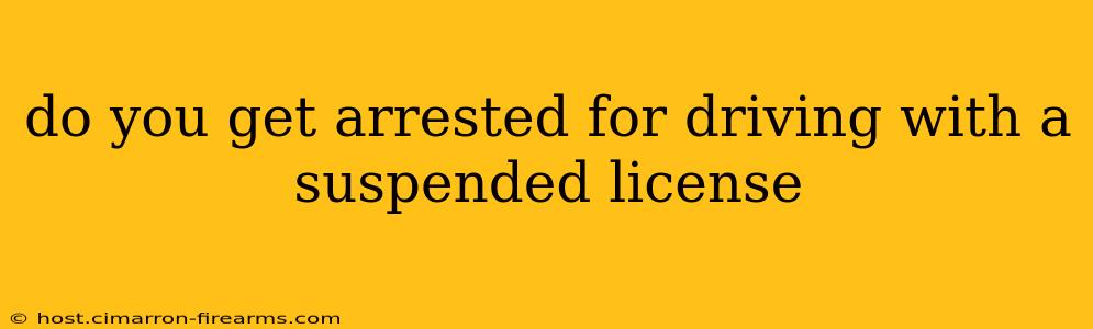 do you get arrested for driving with a suspended license