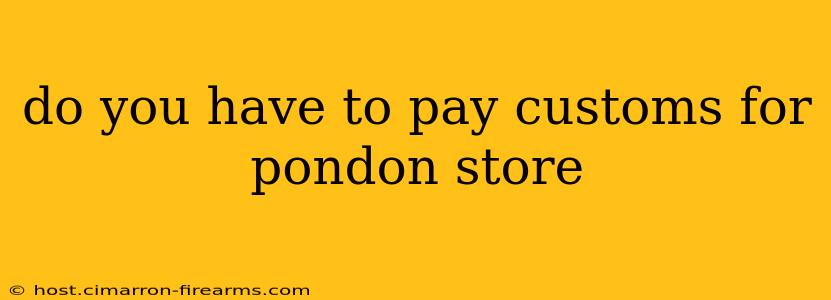 do you have to pay customs for pondon store