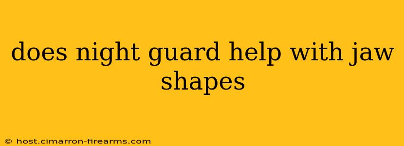 does night guard help with jaw shapes