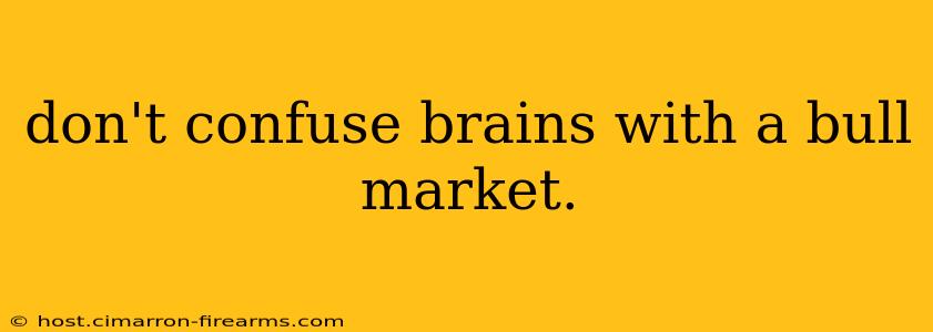 don't confuse brains with a bull market.