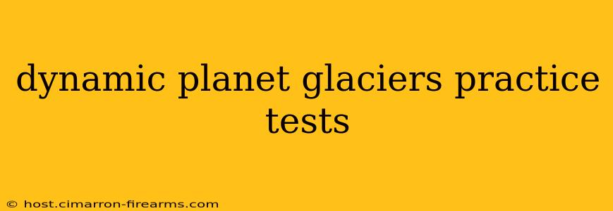 dynamic planet glaciers practice tests