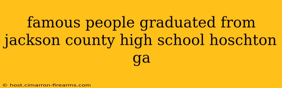 famous people graduated from jackson county high school hoschton ga