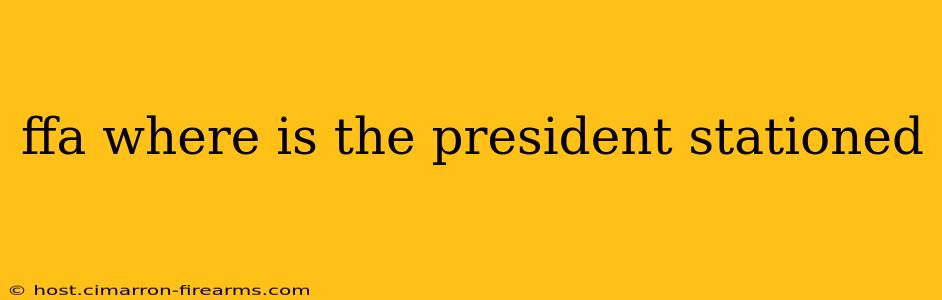 ffa where is the president stationed