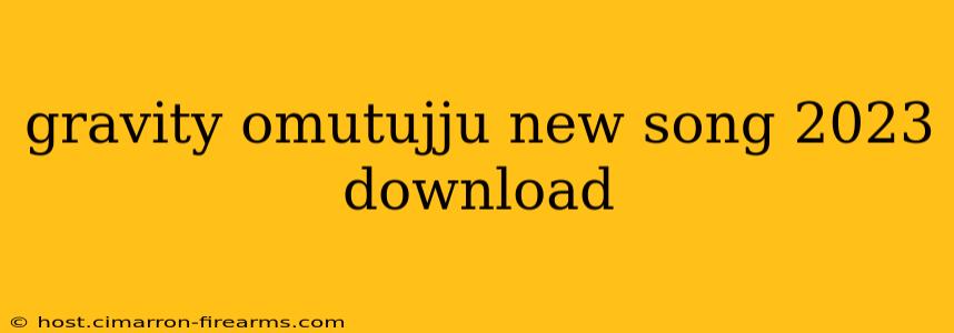 gravity omutujju new song 2023 download