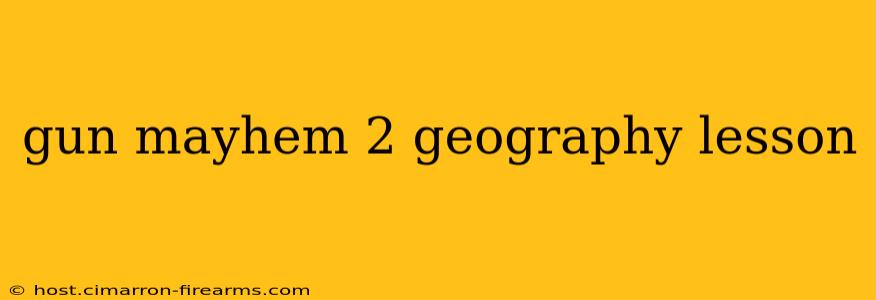 gun mayhem 2 geography lesson