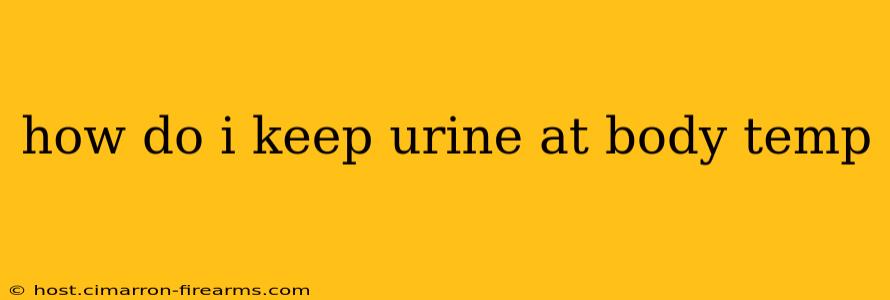 how do i keep urine at body temp