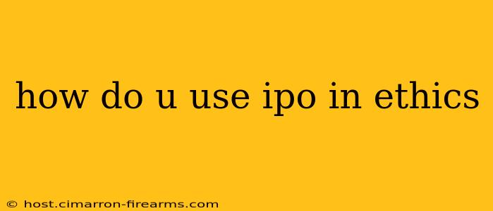 how do u use ipo in ethics