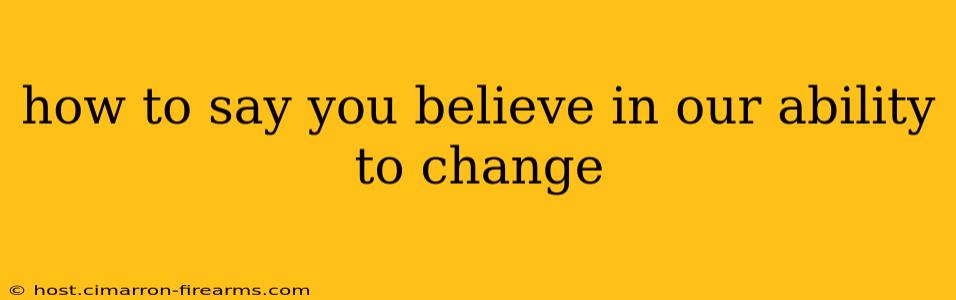 how to say you believe in our ability to change