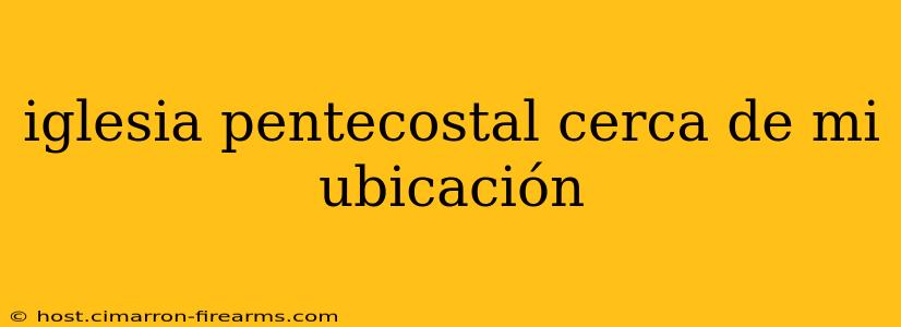 iglesia pentecostal cerca de mi ubicación