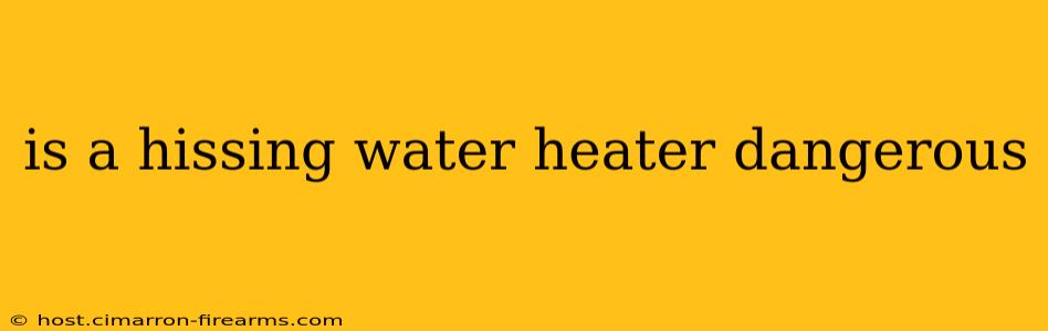 is a hissing water heater dangerous