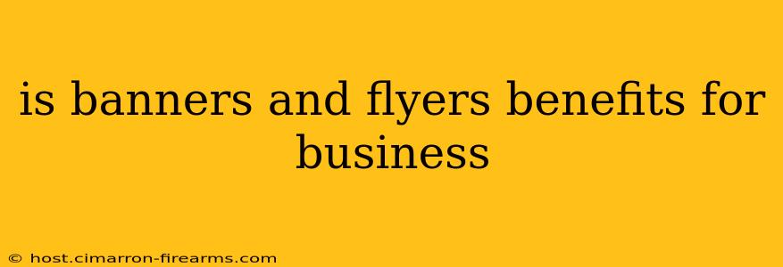 is banners and flyers benefits for business