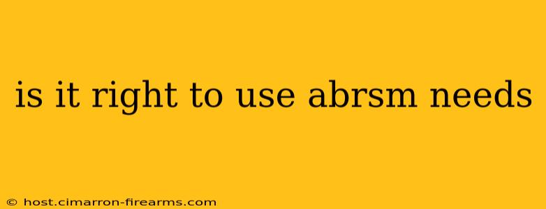 is it right to use abrsm needs