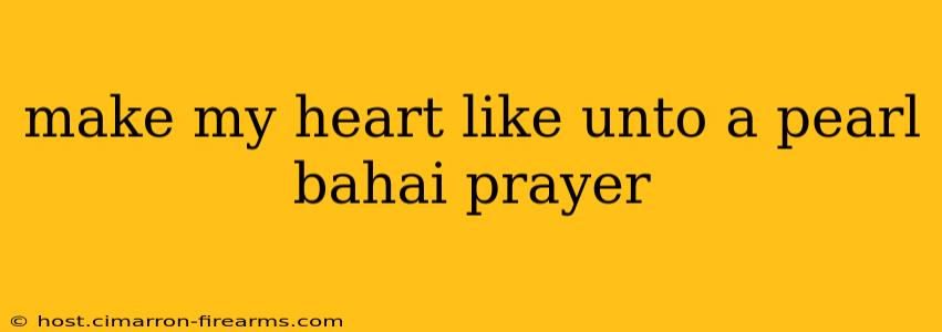 make my heart like unto a pearl bahai prayer