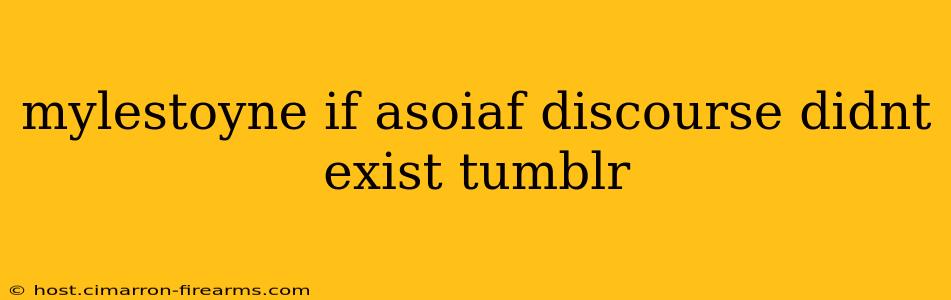 mylestoyne if asoiaf discourse didnt exist tumblr