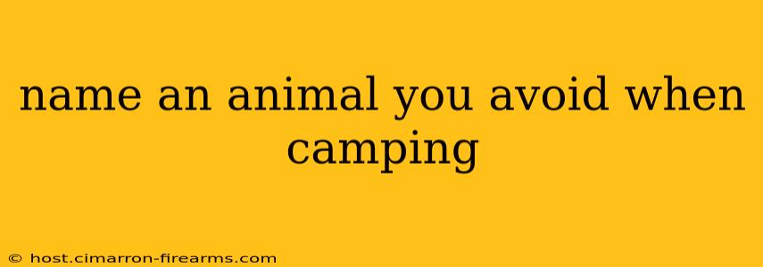 name an animal you avoid when camping