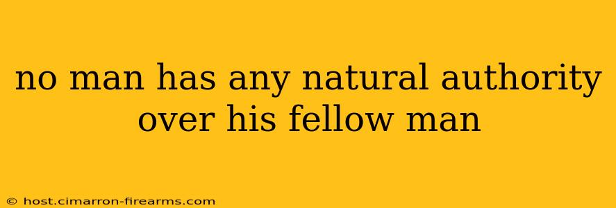 no man has any natural authority over his fellow man