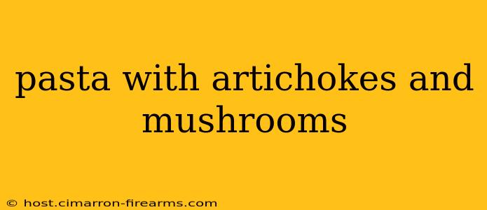 pasta with artichokes and mushrooms