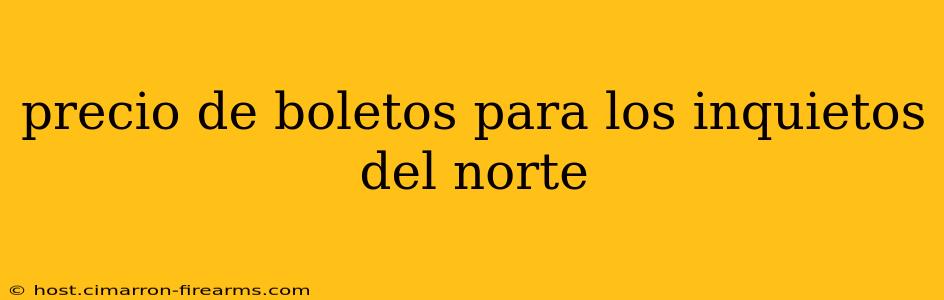 precio de boletos para los inquietos del norte