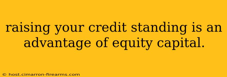 raising your credit standing is an advantage of equity capital.