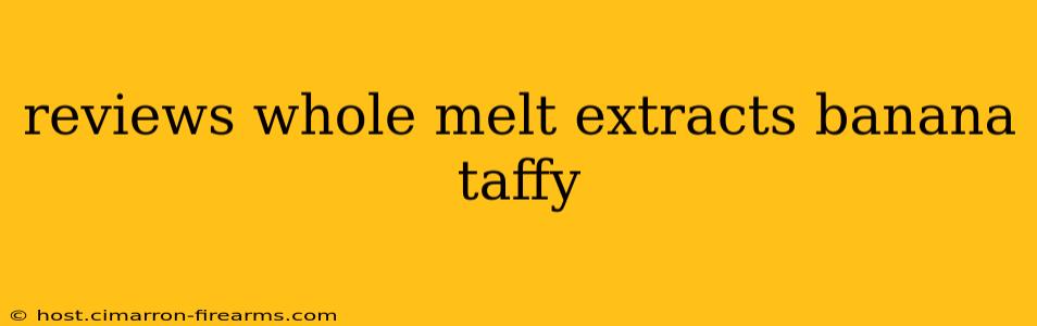 reviews whole melt extracts banana taffy