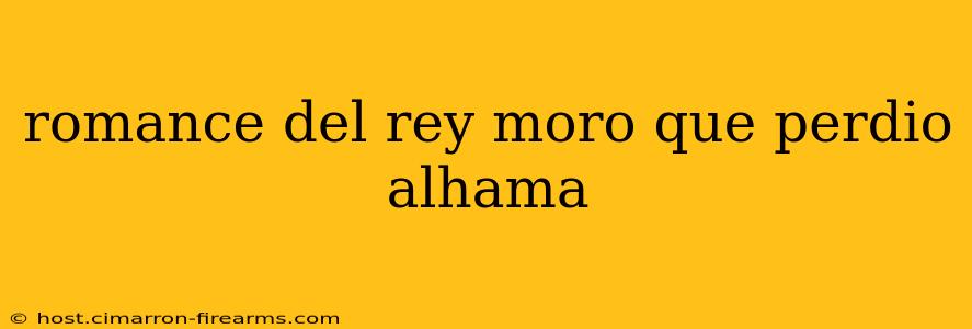 romance del rey moro que perdio alhama