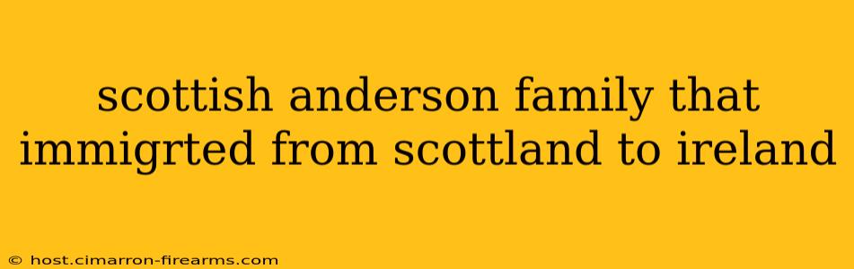 scottish anderson family that immigrted from scottland to ireland