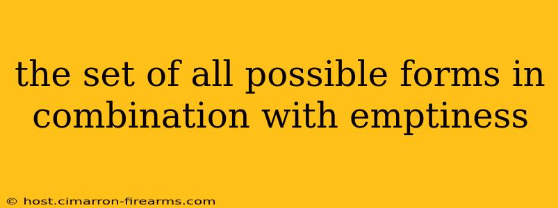 the set of all possible forms in combination with emptiness