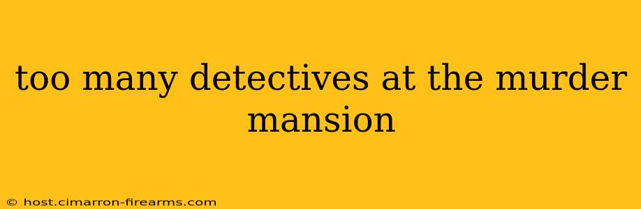 too many detectives at the murder mansion