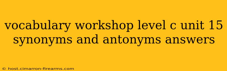 vocabulary workshop level c unit 15 synonyms and antonyms answers