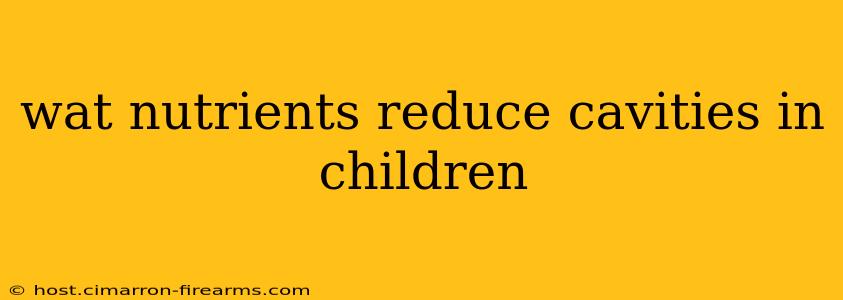 wat nutrients reduce cavities in children