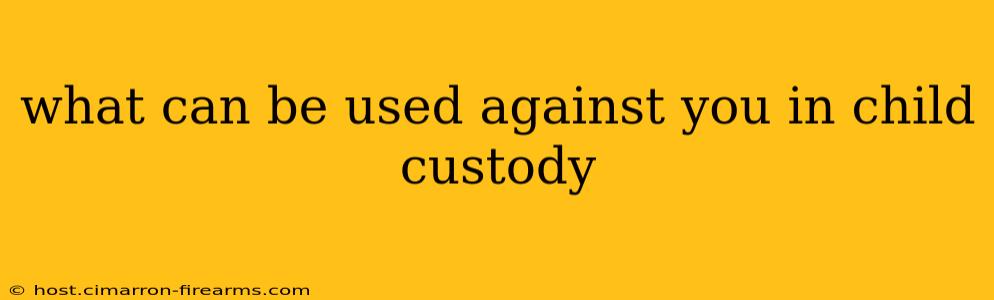 what can be used against you in child custody