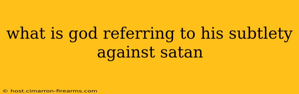 what is god referring to his subtlety against satan