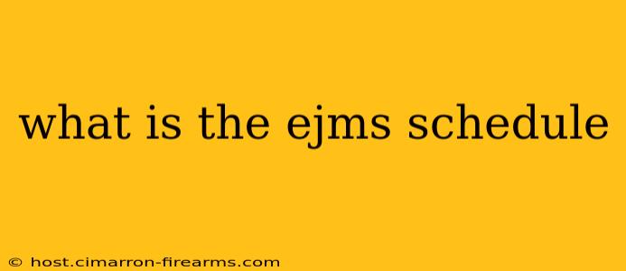 what is the ejms schedule