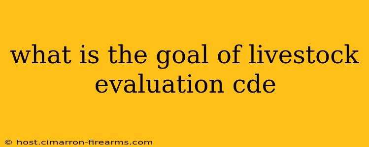 what is the goal of livestock evaluation cde