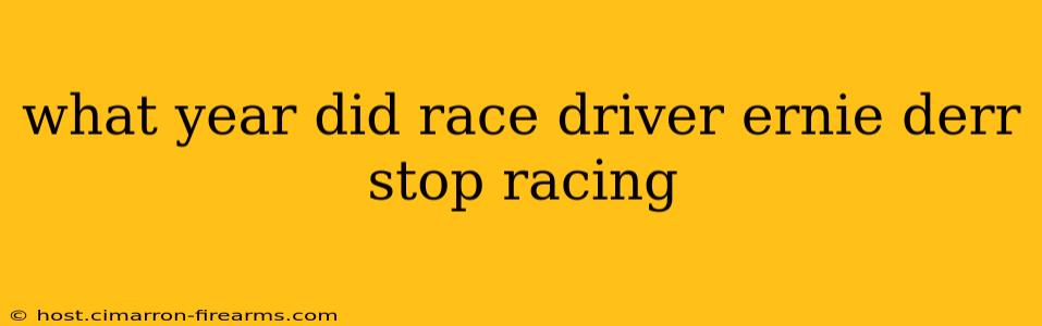 what year did race driver ernie derr stop racing