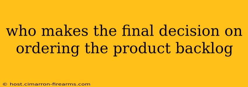 who makes the final decision on ordering the product backlog